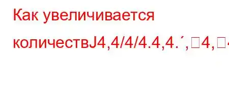 Как увеличивается количествЈ4,4/4/4.4,4.,4,4.`4/,.